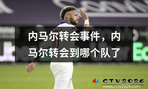 内马尔转会事件，内马尔转会到哪个队了
