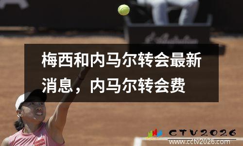 梅西和内马尔转会最新消息，内马尔转会费