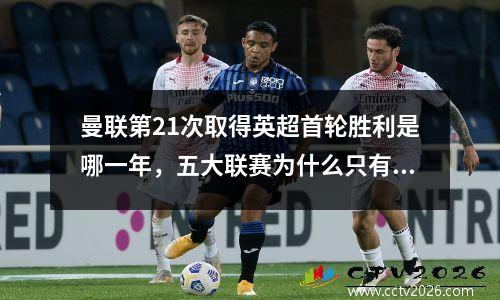 曼联第21次取得英超首轮胜利是哪一年，五大联赛为什么只有英超叫超