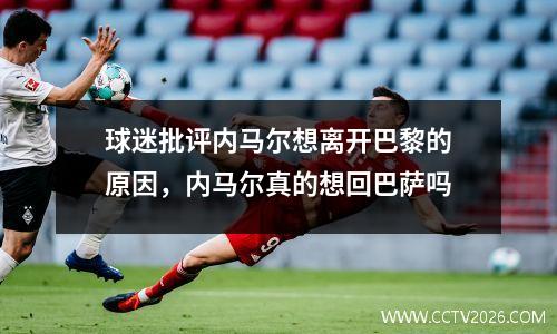 球迷批评内马尔想离开巴黎的原因，内马尔真的想回巴萨吗