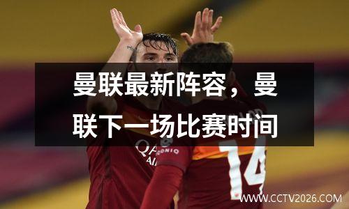 曼联最新阵容，曼联下一场比赛时间