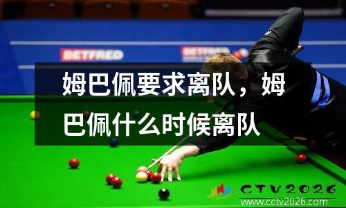 姆巴佩要求离队，姆巴佩什么时候离队