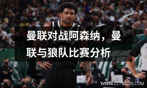 曼联对战阿森纳，曼联与狼队比赛分析