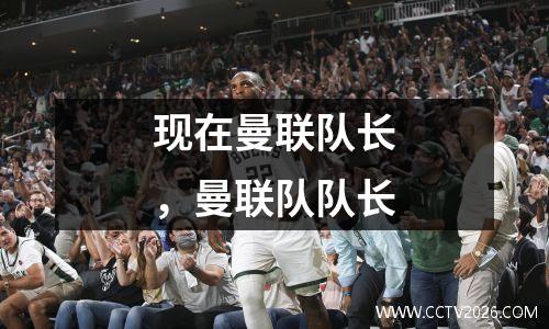 现在曼联队长，曼联队队长