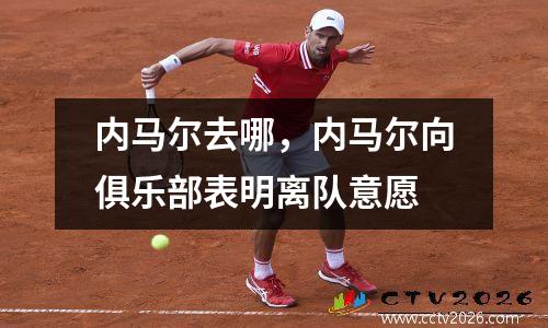内马尔去哪，内马尔向俱乐部表明离队意愿