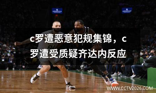 c罗遭恶意犯规集锦，c罗遭受质疑齐达内反应