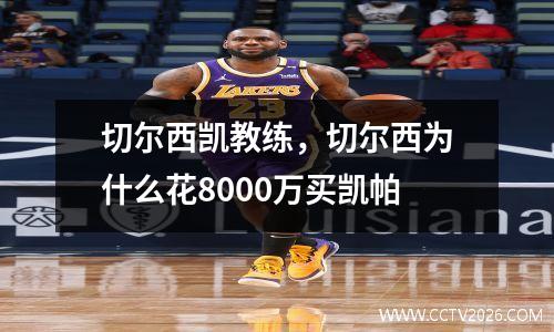 切尔西凯教练，切尔西为什么花8000万买凯帕