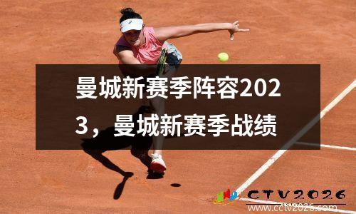 曼城新赛季阵容2023，曼城新赛季战绩