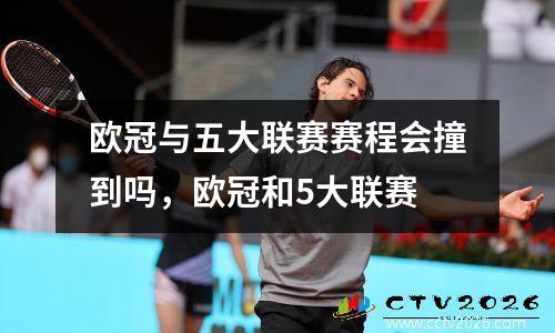 欧冠与五大联赛赛程会撞到吗，欧冠和5大联赛