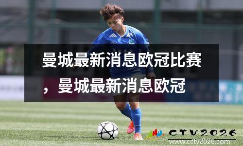 曼城最新消息欧冠比赛，曼城最新消息欧冠