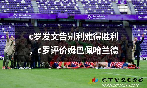 c罗发文告别利雅得胜利，c罗评价姆巴佩哈兰德