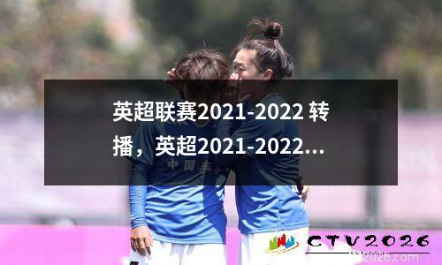 英超联赛2021-2022 转播，英超2021-2022赛季转播权