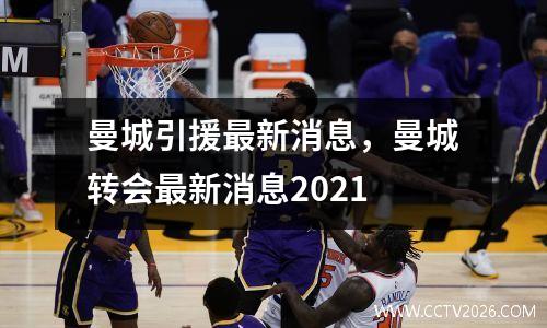 曼城引援最新消息，曼城转会最新消息2021