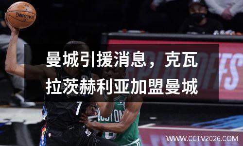 曼城引援消息，克瓦拉茨赫利亚加盟曼城