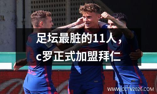 足坛最脏的11人，c罗正式加盟拜仁