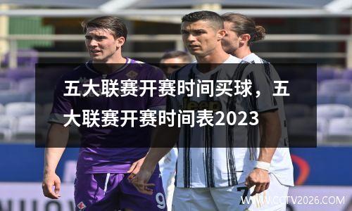 五大联赛开赛时间买球，五大联赛开赛时间表2023
