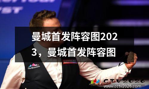曼城首发阵容图2023，曼城首发阵容图