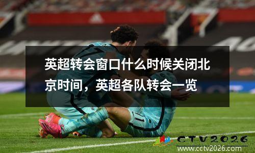 英超转会窗口什么时候关闭北京时间，英超各队转会一览