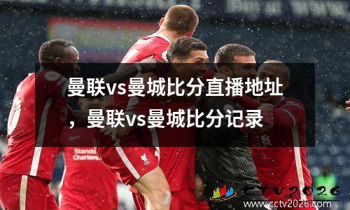 曼联vs曼城比分直播地址，曼联vs曼城比分记录