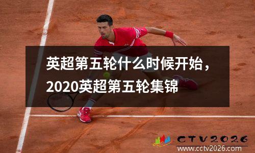 英超第五轮什么时候开始，2020英超第五轮集锦