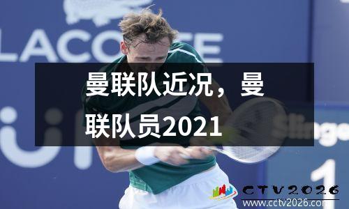 曼联队近况，曼联队员2021