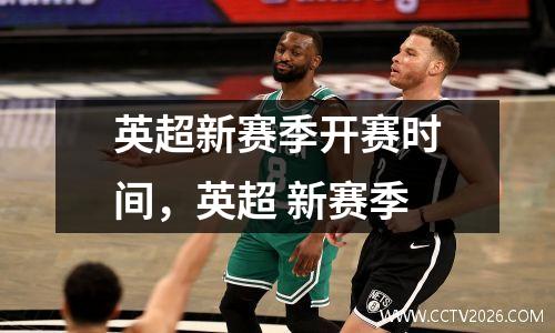 英超新赛季开赛时间，英超 新赛季