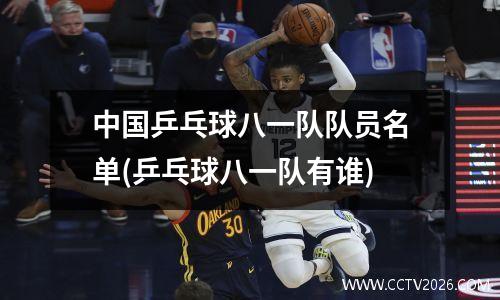 中国乒乓球八一队队员名单(乒乓球八一队有谁)