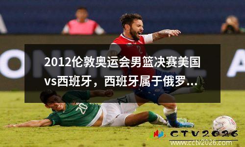 2012伦敦奥运会男篮决赛美国vs西班牙，西班牙属于俄罗斯吗