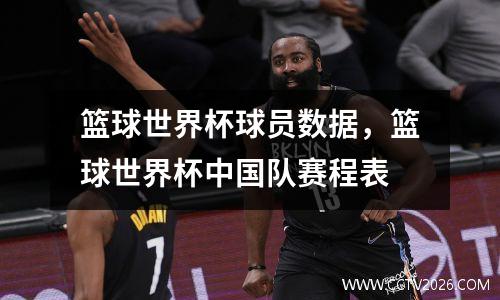 篮球世界杯球员数据，篮球世界杯中国队赛程表