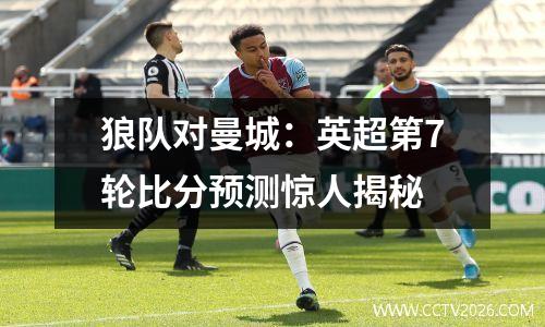 狼队对曼城：英超第7轮比分预测惊人揭秘