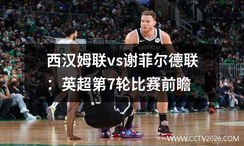 西汉姆联vs谢菲尔德联：英超第7轮比赛前瞻