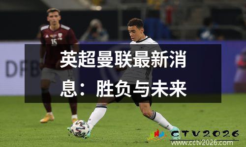 英超曼联最新消息：胜负与未来