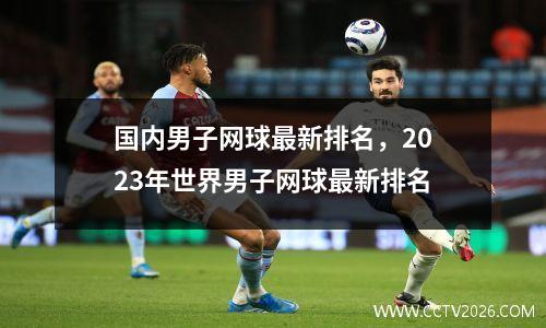国内男子网球最新排名，2023年世界男子网球最新排名