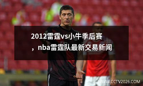 2012雷霆vs小牛季后赛，nba雷霆队最新交易新闻