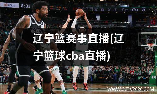 辽宁篮赛事直播(辽宁篮球cba直播)
