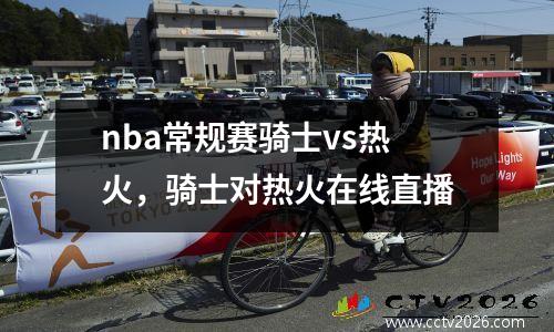 nba常规赛骑士vs热火，骑士对热火在线直播