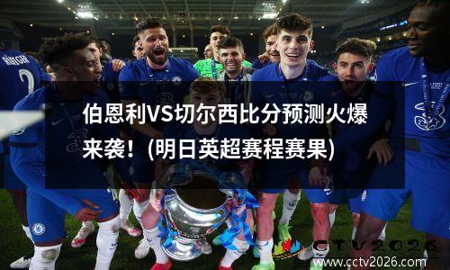 伯恩利VS切尔西比分预测火爆来袭！(明日英超赛程赛果)