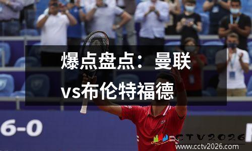 爆点盘点：曼联vs布伦特福德
