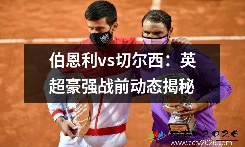 伯恩利vs切尔西：英超豪强战前动态揭秘