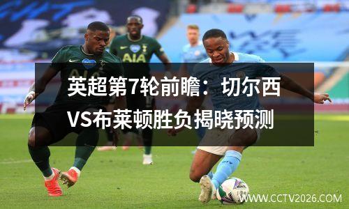 英超第7轮前瞻：切尔西VS布莱顿胜负揭晓预测