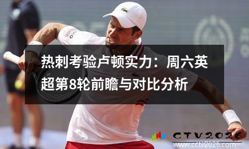 热刺考验卢顿实力：周六英超第8轮前瞻与对比分析