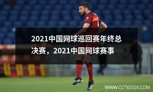 2021中国网球巡回赛年终总决赛，2021中国网球赛事