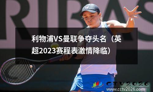 利物浦VS曼联争夺头名（英超2023赛程表激情降临）