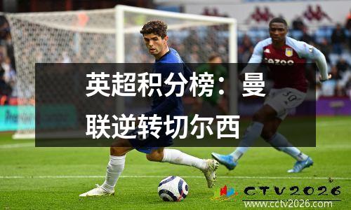 英超积分榜：曼联逆转切尔西