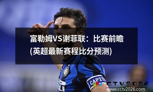 富勒姆VS谢菲联：比赛前瞻(英超最新赛程比分预测)
