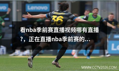 看nba季前赛直播视频哪有直播?，正在直播nba季前赛的视频