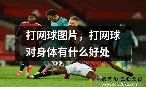 打网球图片，打网球对身体有什么好处