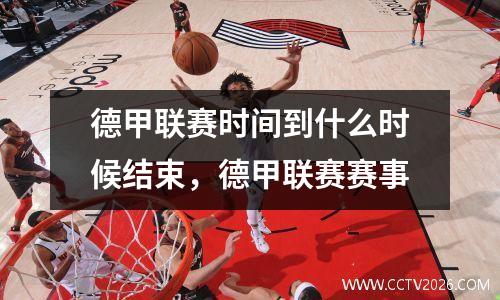 德甲联赛时间到什么时候结束，德甲联赛赛事