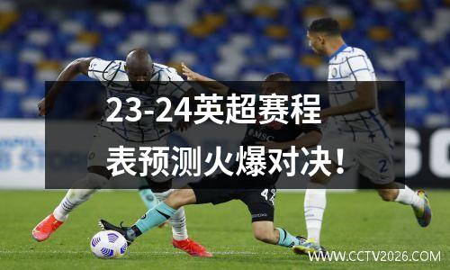 23-24英超赛程表预测火爆对决！