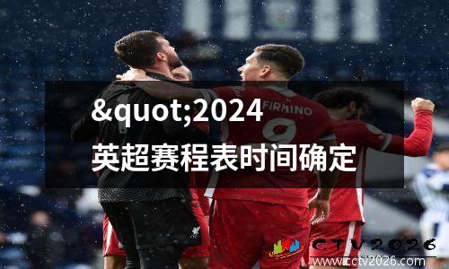 "2024英超赛程表时间确定